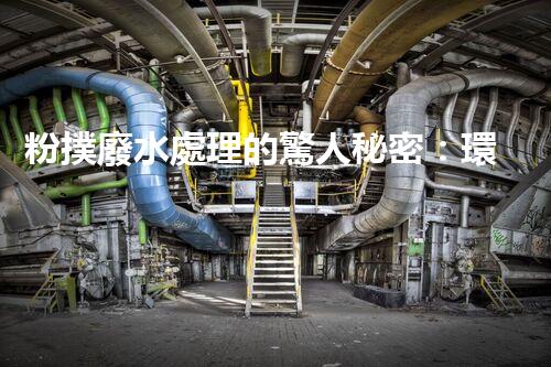 粉撲廢水處理的驚人秘密：環(huán)保新技術大揭秘！